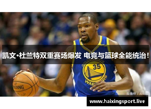 凯文·杜兰特双重赛场爆发 电竞与篮球全能统治！